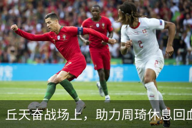 丘天奋战场上，助力周琦休息回血